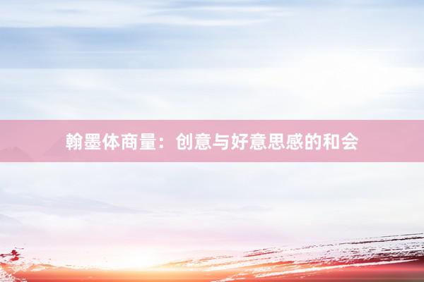 翰墨体商量：创意与好意思感的和会