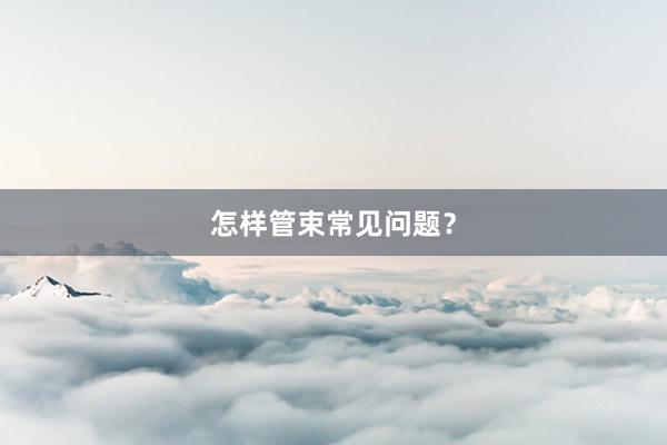 怎样管束常见问题？