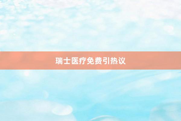 瑞士医疗免费引热议