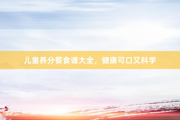 儿童养分餐食谱大全，健康可口又科学