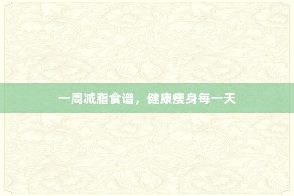 一周减脂食谱,健康瘦身每一天