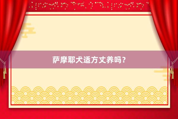 萨摩耶犬适方丈养吗?