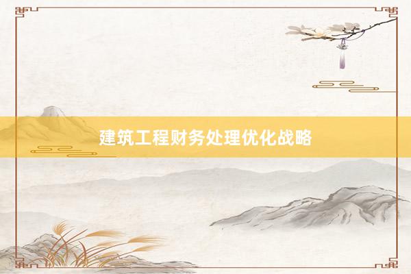 建筑工程财务处理优化战略