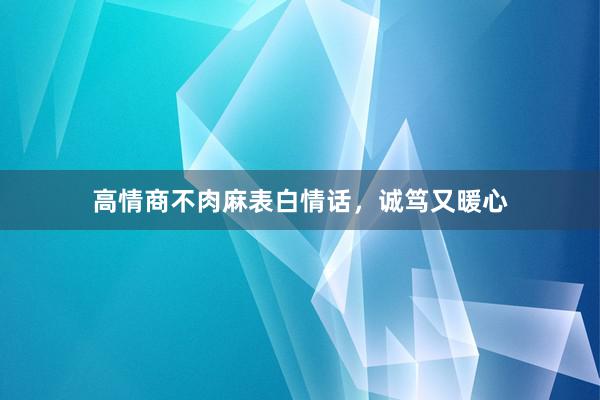 高情商不肉麻表白情话，诚笃又暖心